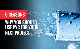 5 Reasons You Should Use PVC For Your Next Project
